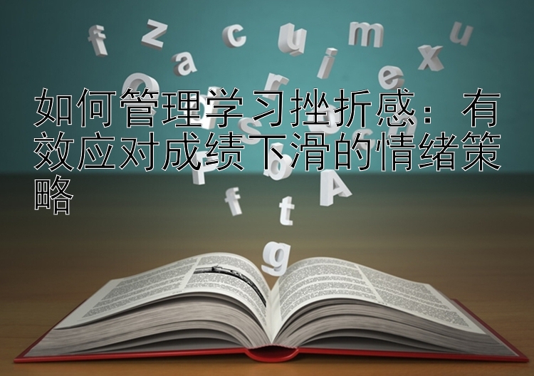 如何管理学习挫折感：有效应对成绩下滑的情绪策略