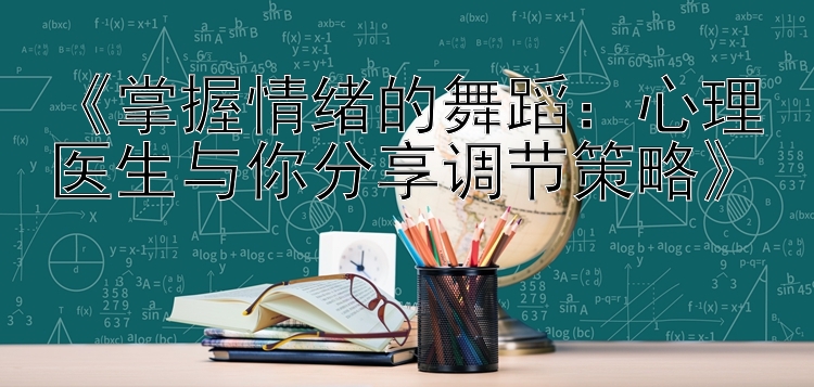 《掌握情绪的舞蹈：心理医生与你分享调节策略》