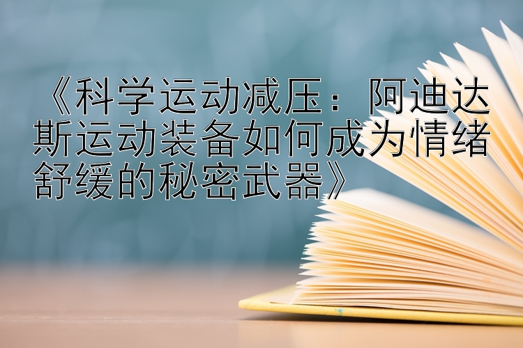 《科学运动减压：阿迪达斯运动装备如何成为情绪舒缓的秘密武器》