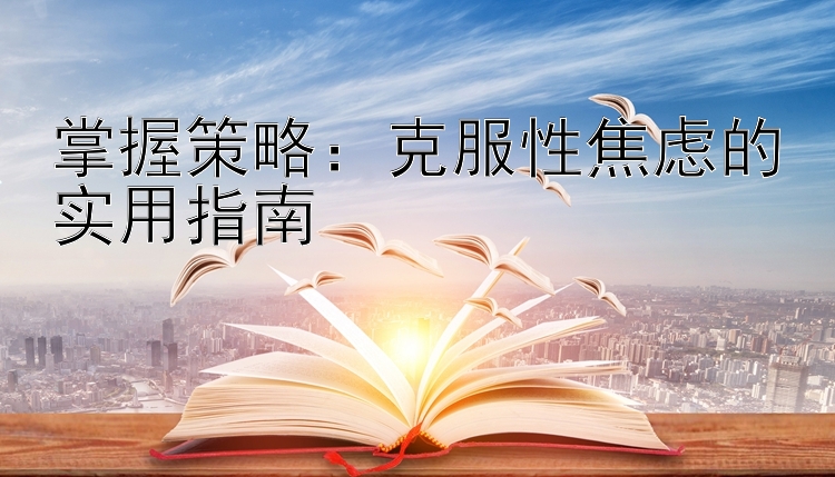 掌握策略：克服性焦虑的实用指南