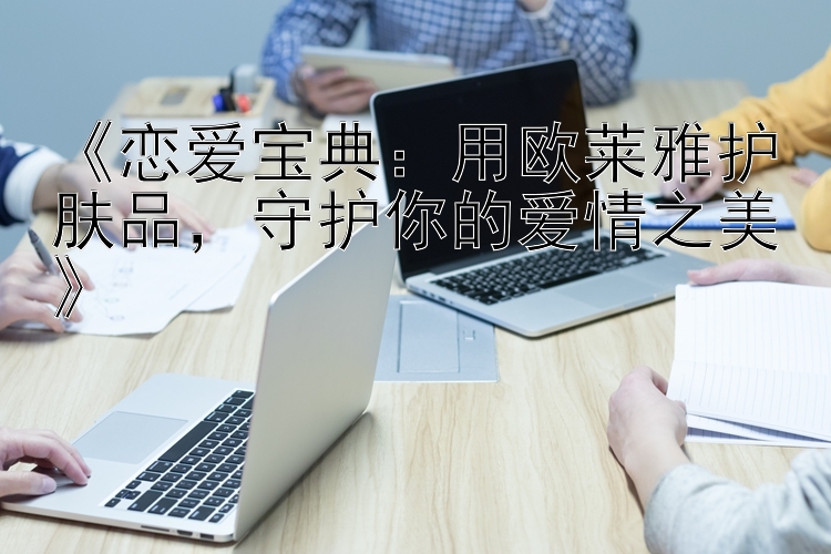 《恋爱宝典：用欧莱雅护肤品，守护你的爱情之美》