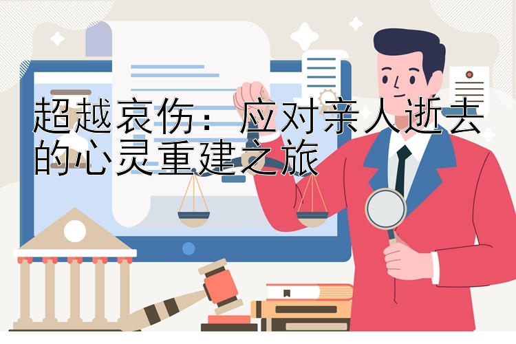 超越哀伤：应对亲人逝去的心灵重建之旅