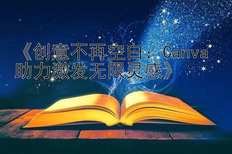 《创意不再空白：Canva 助力激发无限灵感》