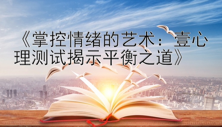 《掌控情绪的艺术：壹心理测试揭示平衡之道》