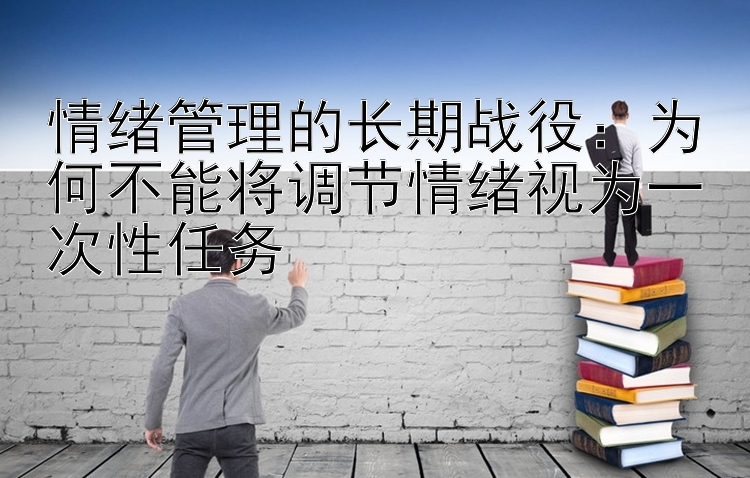 情绪管理的长期战役：为何不能将调节情绪视为一次性任务