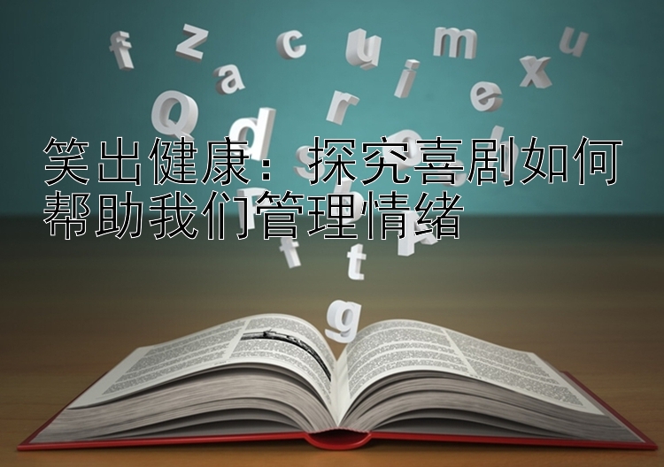 笑出健康：探究喜剧如何帮助我们管理情绪