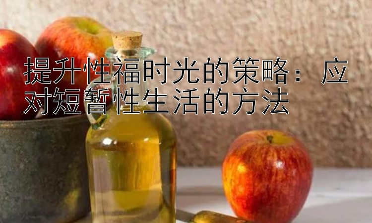 提升性福时光的策略：应对短暂性生活的方法