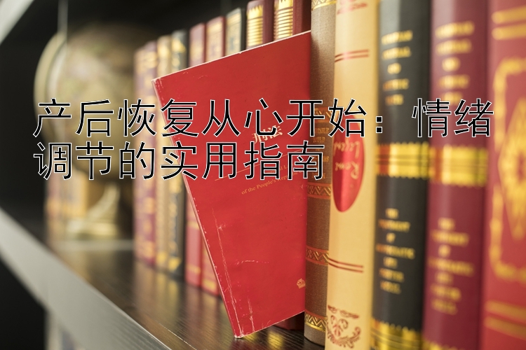 产后恢复从心开始：情绪调节的实用指南