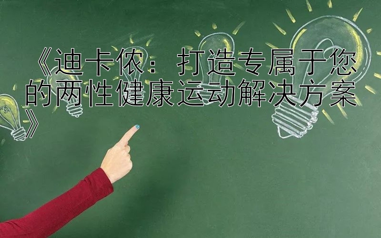 《迪卡侬：打造专属于您的两性健康运动解决方案》