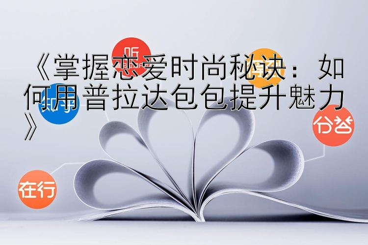 《掌握恋爱时尚秘诀：如何用普拉达包包提升魅力》