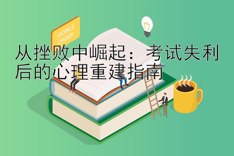 从挫败中崛起：考试失利后的心理重建指南