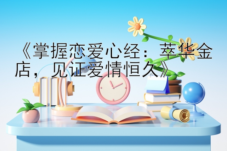 《掌握恋爱心经：萃华金店，见证爱情恒久》