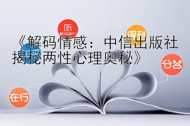 《解码情感：中信出版社揭秘两性心理奥秘》