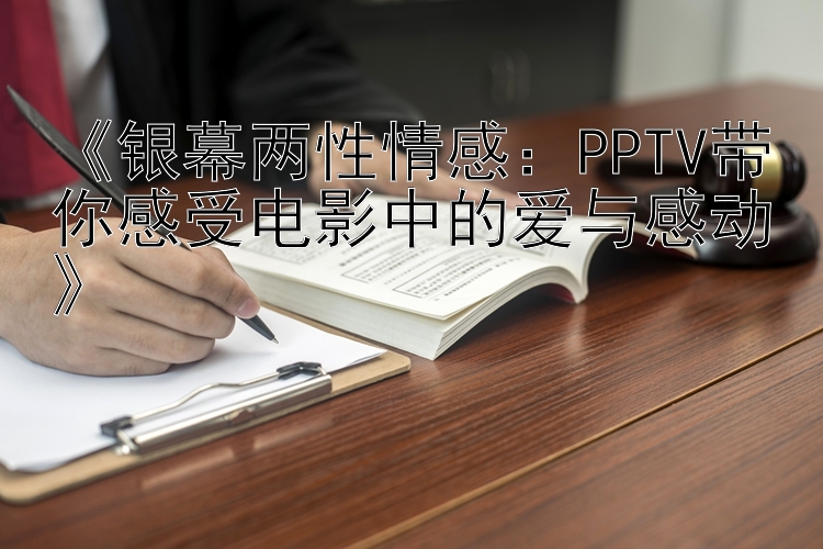 《银幕两性情感：PPTV带你感受电影中的爱与感动》