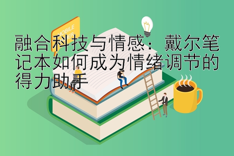 融合科技与情感：戴尔笔记本如何成为情绪调节的得力助手