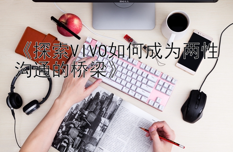 《探索VIVO如何成为两性沟通的桥梁》