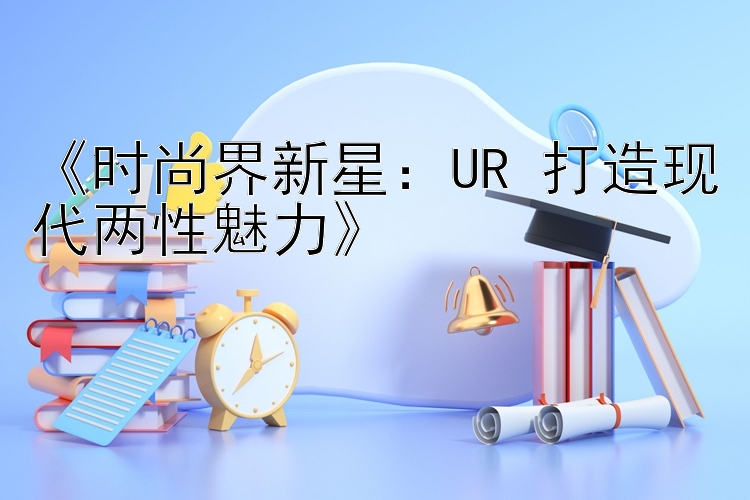 《时尚界新星：UR 打造现代两性魅力》