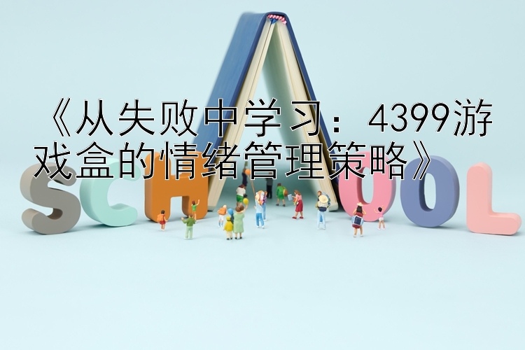 《从失败中学习：4399游戏盒的情绪管理策略》