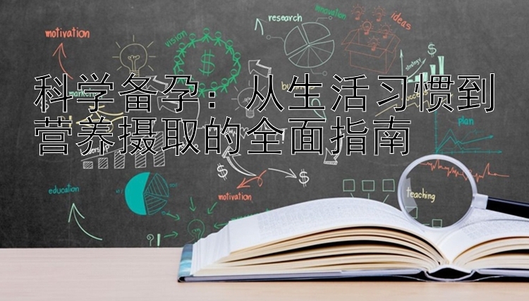 科学备孕：从生活习惯到营养摄取的全面指南