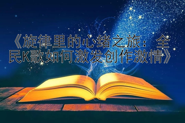 《旋律里的心绪之旅：全民K歌如何激发创作激情》