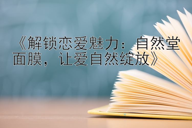 《解锁恋爱魅力：自然堂面膜，让爱自然绽放》