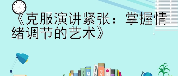 《克服演讲紧张：掌握情绪调节的艺术》