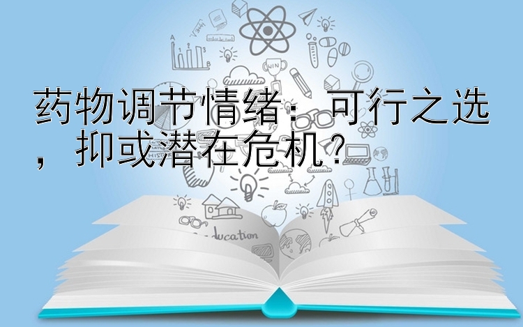 药物调节情绪：可行之选，抑或潜在危机？