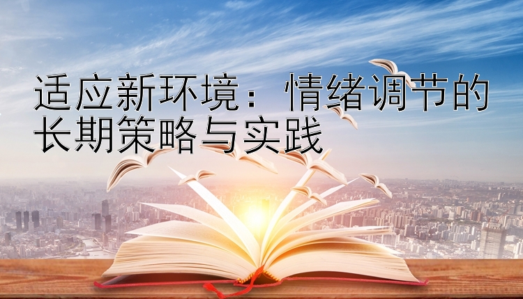 适应新环境：情绪调节的长期策略与实践