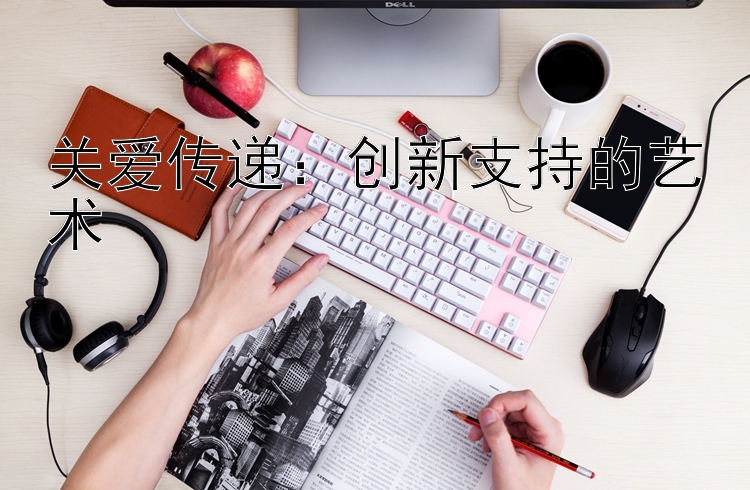 关爱传递：创新支持的艺术