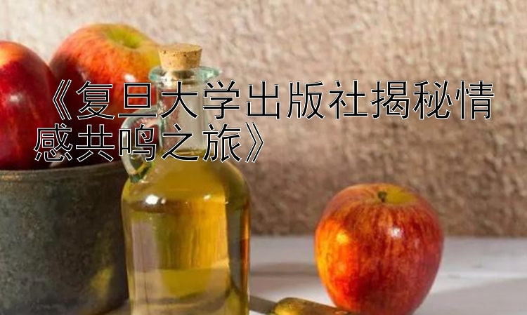 《复旦大学出版社揭秘情感共鸣之旅》