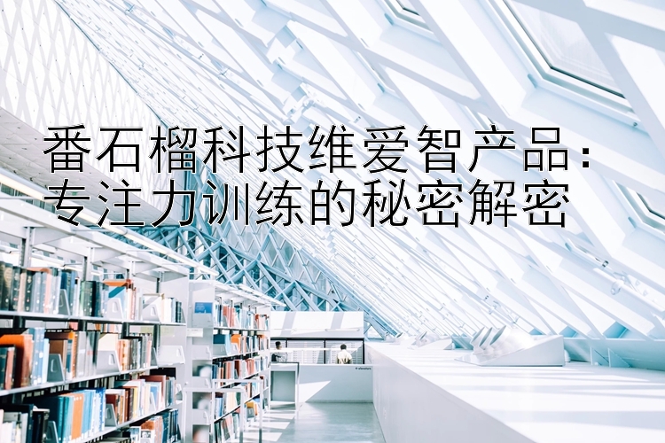 番石榴科技维爱智产品：专注力训练的秘密解密