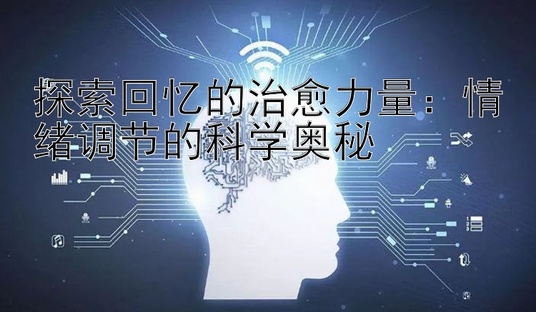 探索回忆的治愈力量：情绪调节的科学奥秘