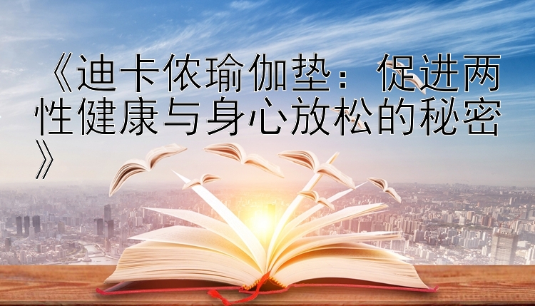 《迪卡侬瑜伽垫：促进两性健康与身心放松的秘密》