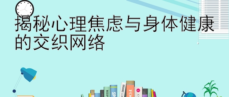 揭秘心理焦虑与身体健康的交织网络