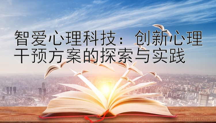 智爱心理科技：创新心理干预方案的探索与实践