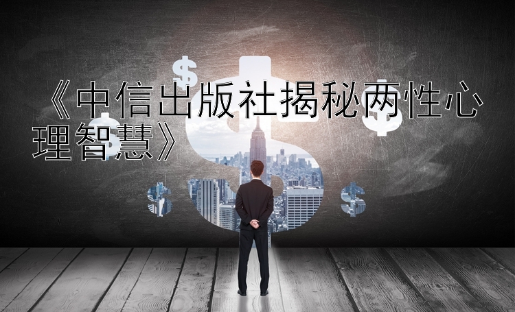 《中信出版社揭秘两性心理智慧》