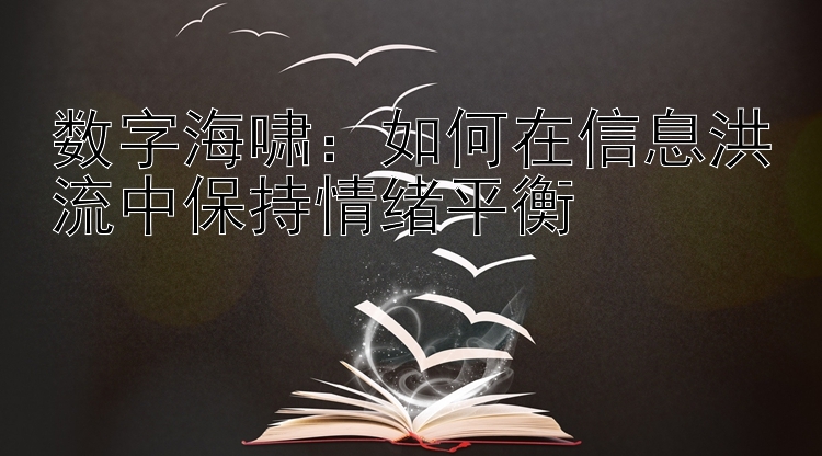 数字海啸：如何在信息洪流中保持情绪平衡