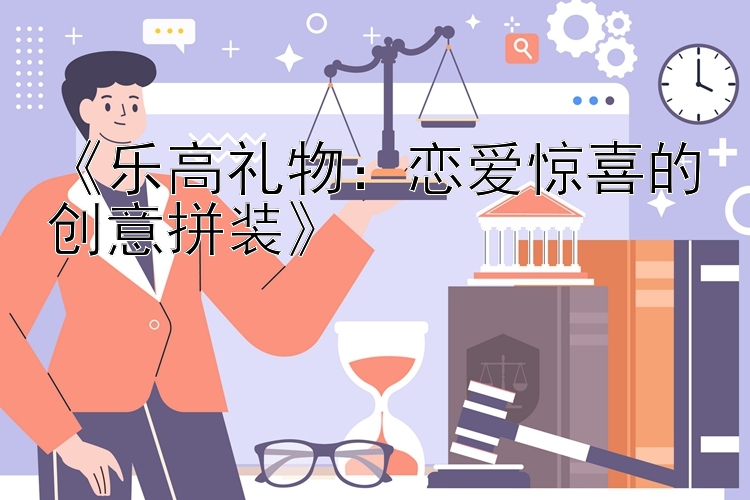 《乐高礼物：恋爱惊喜的创意拼装》