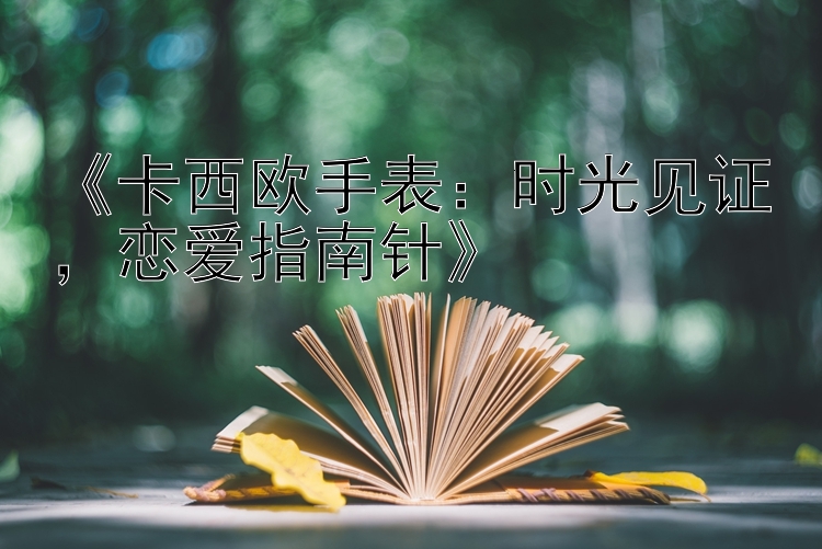 《卡西欧手表：时光见证，恋爱指南针》