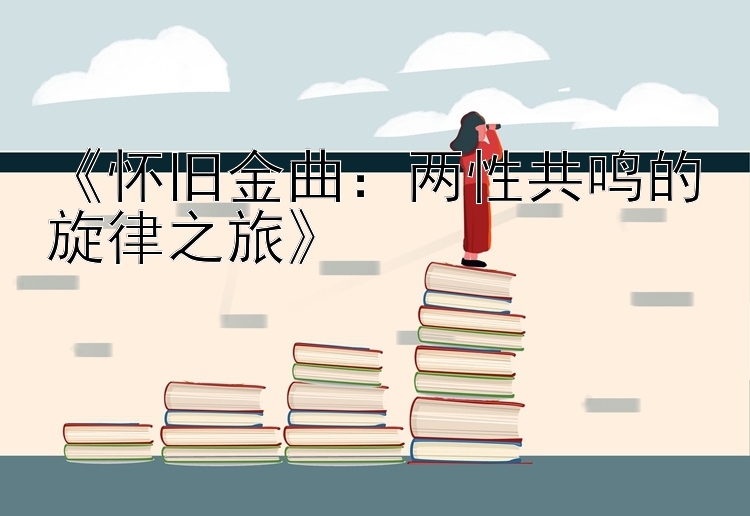 《怀旧金曲：两性共鸣的旋律之旅》