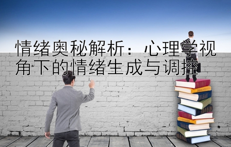 情绪奥秘解析：心理学视角下的情绪生成与调控