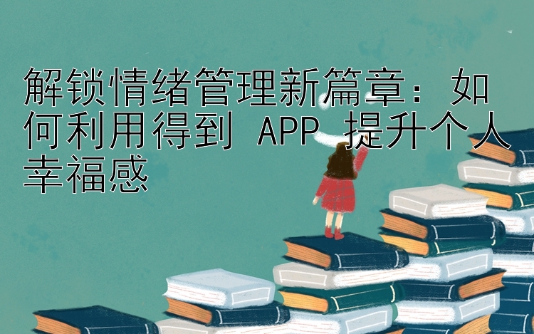 解锁情绪管理新篇章：如何利用得到 APP 提升个人幸福感