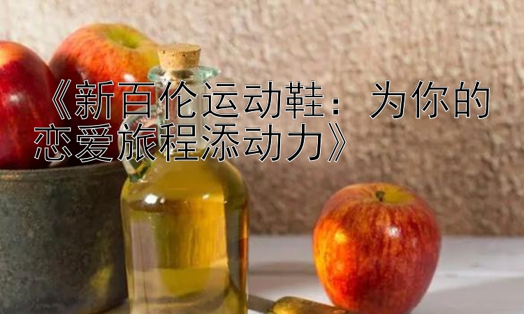 《新百伦运动鞋：为你的恋爱旅程添动力》