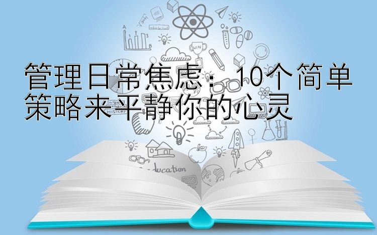 管理日常焦虑：10个简单策略来平静你的心灵