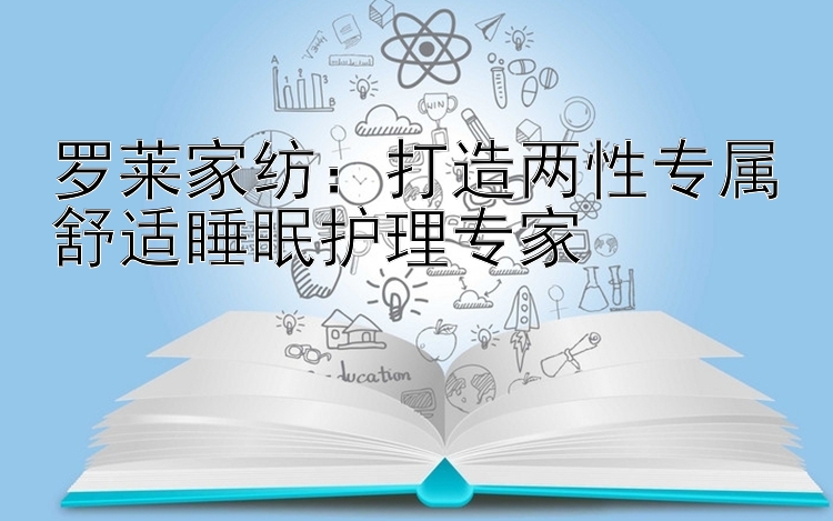 罗莱家纺：打造两性专属舒适睡眠护理专家