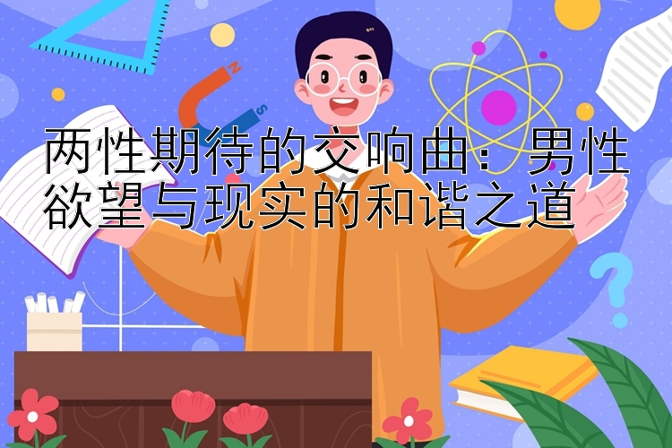 两性期待的交响曲：男性欲望与现实的和谐之道