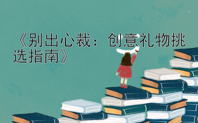 《别出心裁：创意礼物挑选指南》