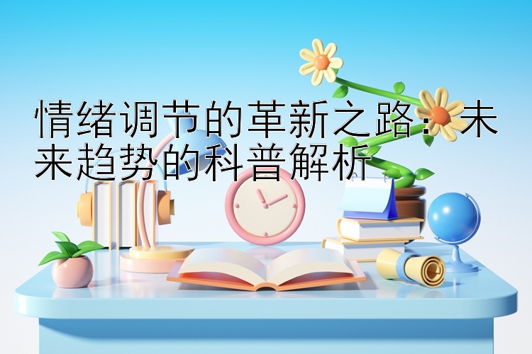 情绪调节的革新之路：未来趋势的科普解析