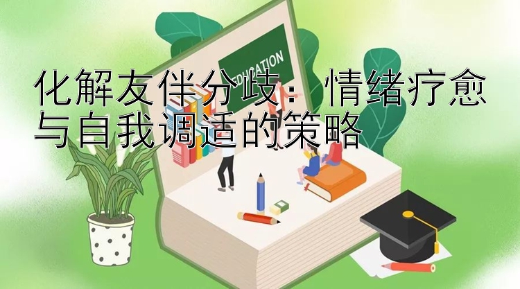 化解友伴分歧：情绪疗愈与自我调适的策略