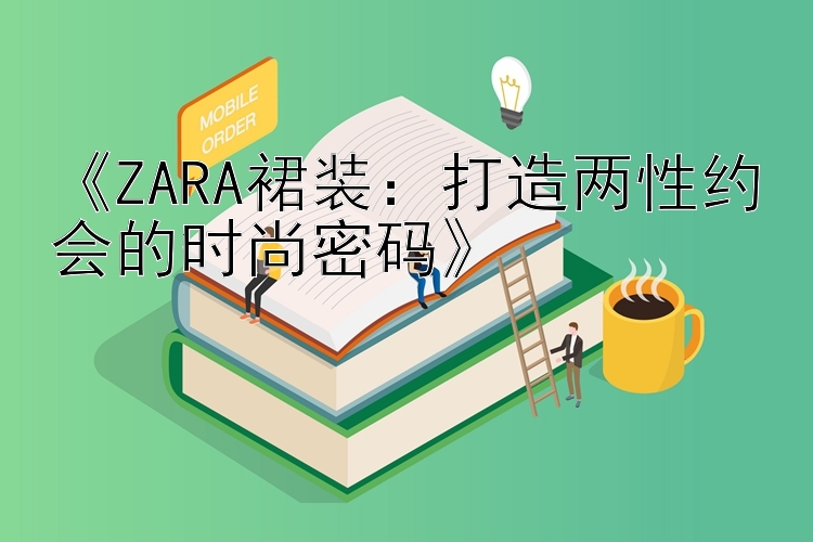 《ZARA裙装：打造两性约会的时尚密码》